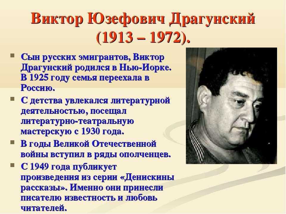 Родился Виктор Юзефович Драгунский 1 декабря 1913 года в городе Нью-Йорк в еврейской семье из Гомеля, но прожил в таком огромном городе совсем недолго и в июле 1914 вместе с семьёй вернулся в небольшой и спокойный Гомель