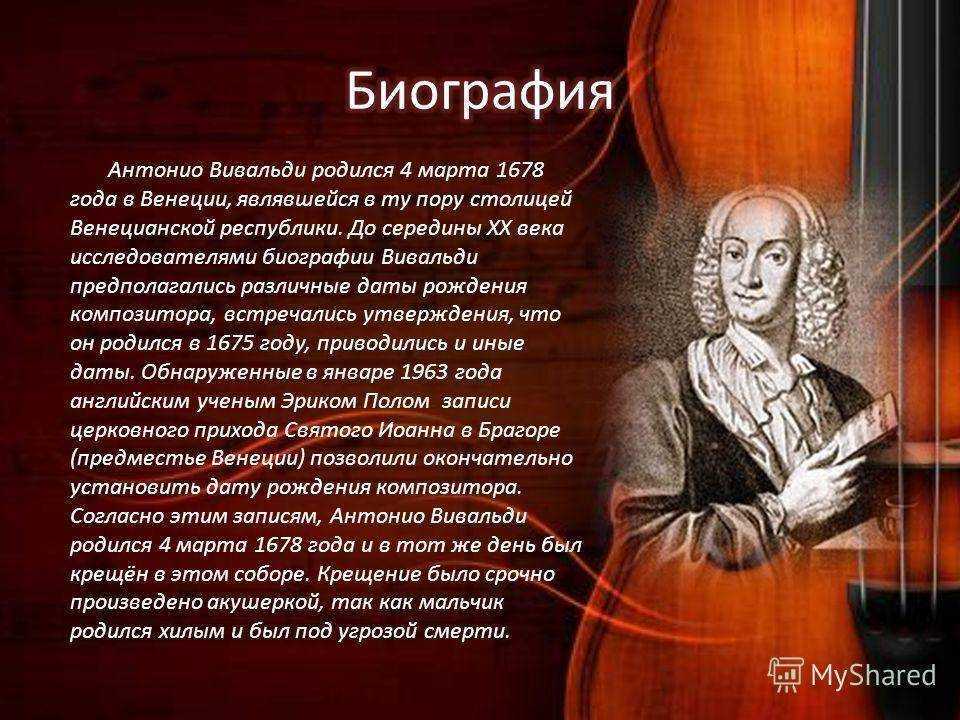 Антонио Вивальди был рожден в 1678 году Младенец был крещен через пару часов после рождения, так как он родился недоношенным, и родители боялись за его жизнь Антонио стал верующим человеком Композитор отличался слабым здоровьем Музицировать на